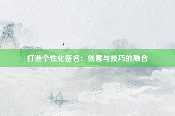 打造个性化签名：创意与技巧的融合